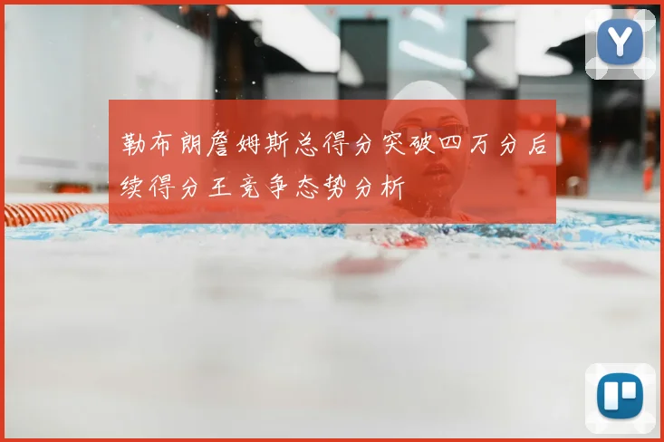 勒布朗詹姆斯总得分突破四万分后续得分王竞争态势分析
