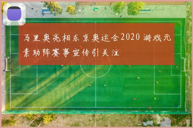 马里奥亮相东京奥运会2020 游戏元素助阵赛事宣传引关注