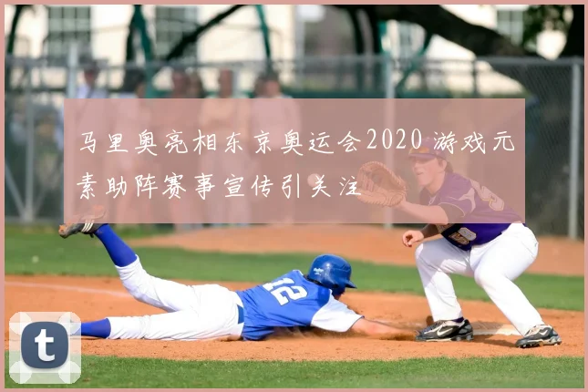 马里奥亮相东京奥运会2020 游戏元素助阵赛事宣传引关注