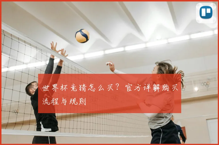 世界杯竞猜怎么买?官方详解购买流程与规则