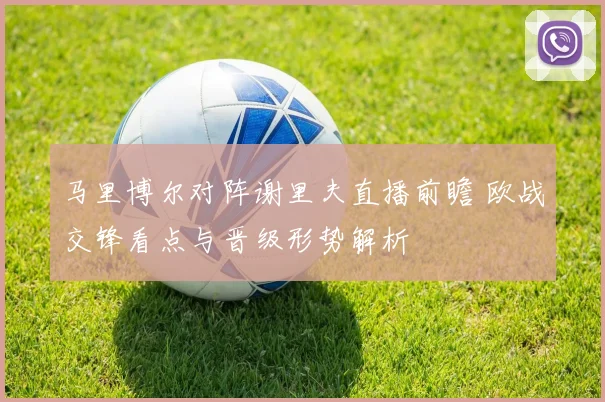 马里博尔对阵谢里夫直播前瞻 欧战交锋看点与晋级形势解析