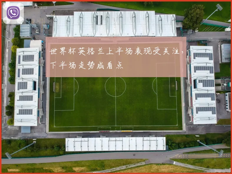 世界杯英格兰上半场表现受关注，下半场走势成看点