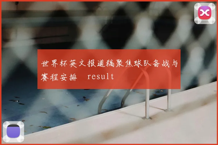 世界杯英文报道稿聚焦球队备战与赛程安排result