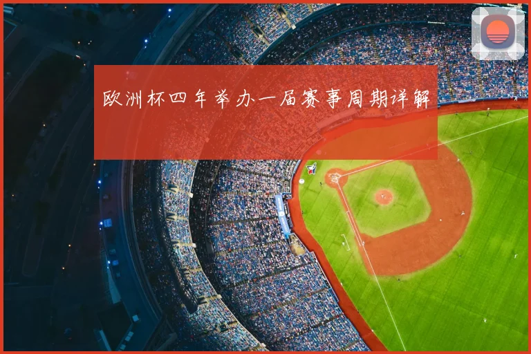 欧洲杯四年举办一届赛事周期详解