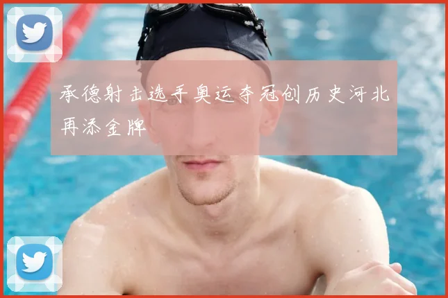承德射击选手奥运夺冠创历史河北再添金牌