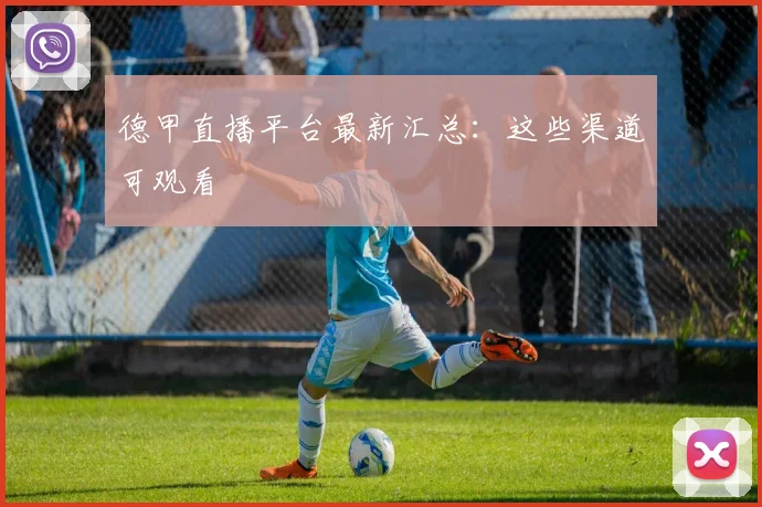德甲直播平台最新汇总：这些渠道可观看