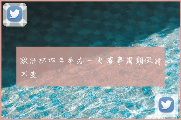 欧洲杯四年举办一次 赛事周期保持不变