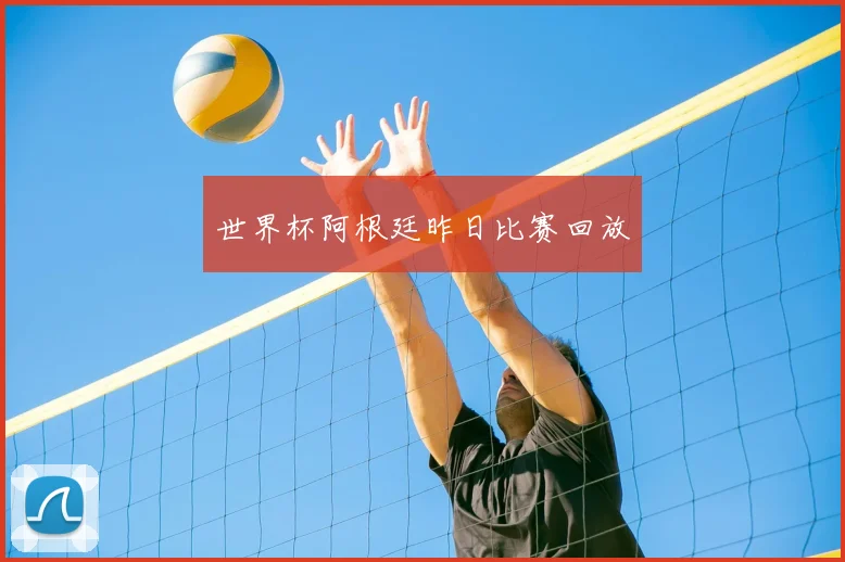 世界杯阿根廷昨日比赛回放