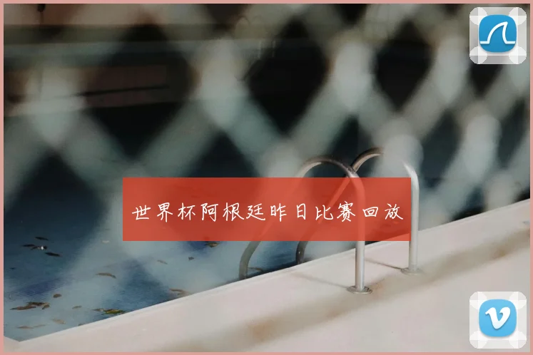 世界杯阿根廷昨日比赛回放