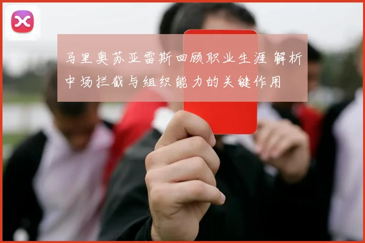 马里奥苏亚雷斯回顾职业生涯 解析中场拦截与组织能力的关键作用