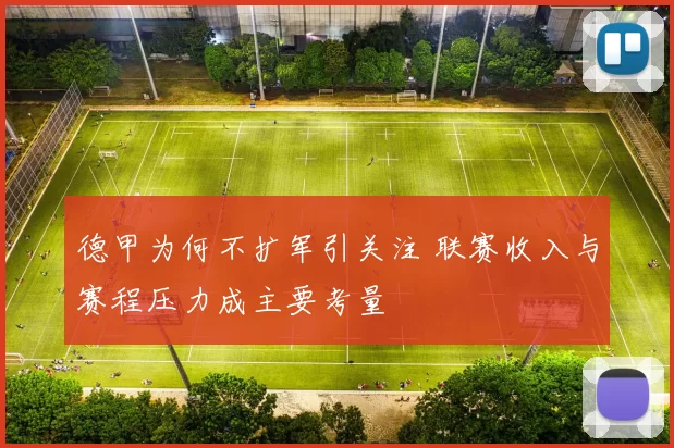 德甲为何不扩军引关注 联赛收入与赛程压力成主要考量