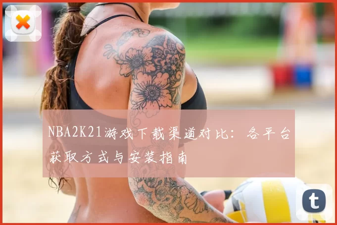 NBA2K21游戏下载渠道对比：各平台获取方式与安装指南