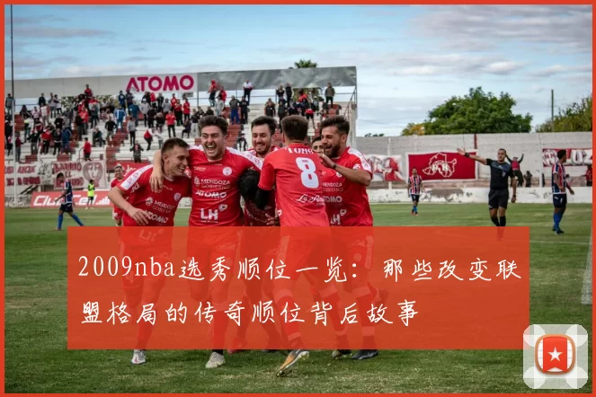 2009nba选秀顺位一览：那些改变联盟格局的传奇顺位背后故事