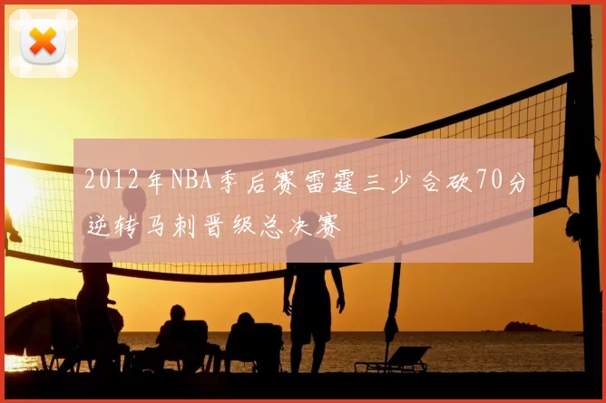 2012年NBA季后赛雷霆三少合砍70分逆转马刺晋级总决赛