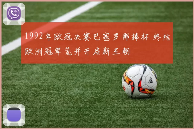 1992年欧冠决赛巴塞罗那捧杯 终结欧洲冠军荒并开启新王朝