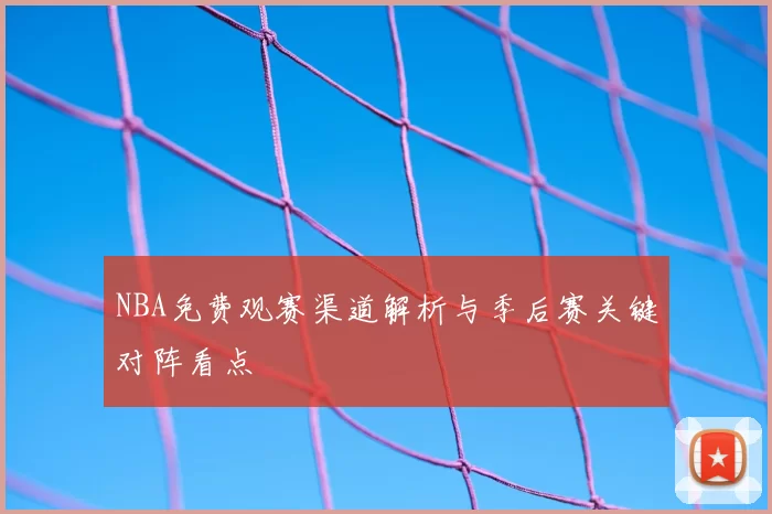 NBA免费观赛渠道解析与季后赛关键对阵看点