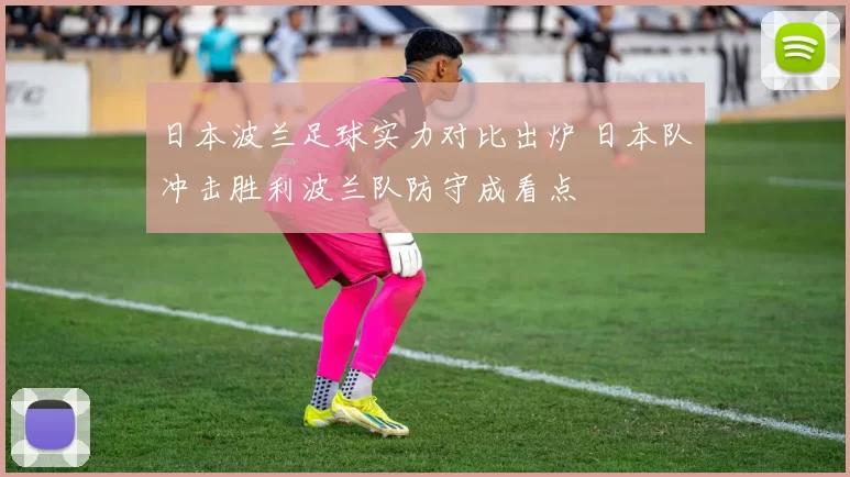 日本波兰足球实力对比出炉 日本队冲击胜利波兰队防守成看点