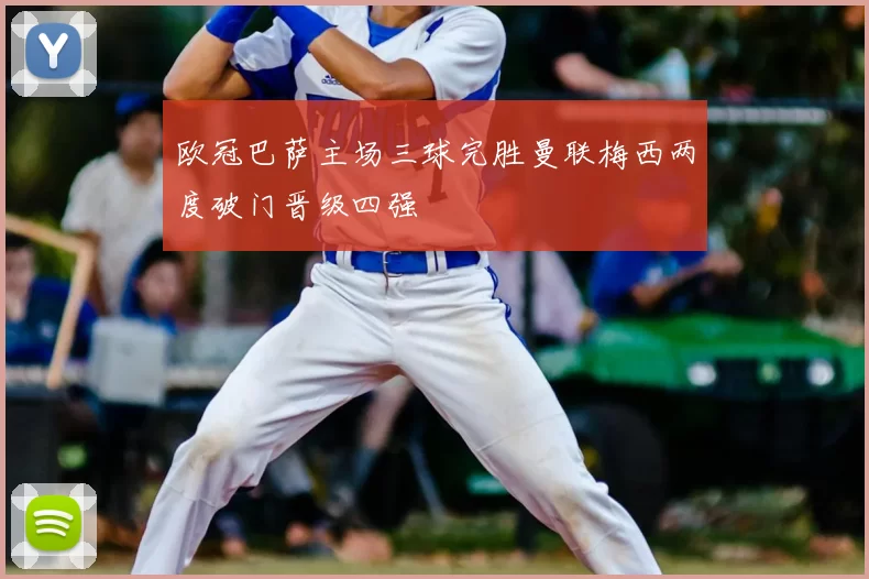 欧冠巴萨主场三球完胜曼联梅西两度破门晋级四强