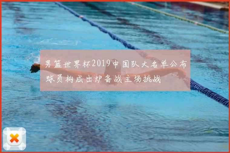 男篮世界杯2019中国队大名单公布 球员构成出炉备战主场挑战