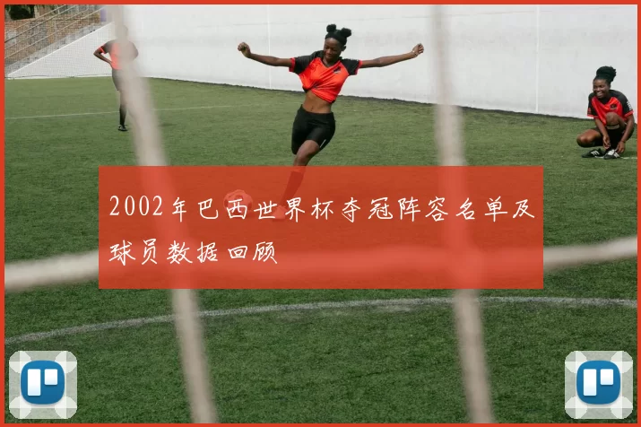 2002年巴西世界杯夺冠阵容名单及球员数据回顾