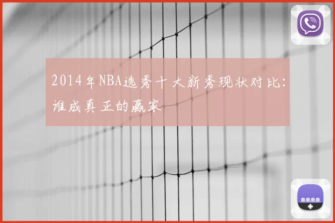 2014年NBA选秀十大新秀现状对比：谁成真正的赢家
