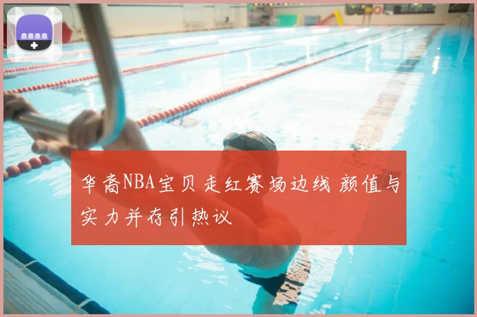 华裔NBA宝贝走红赛场边线 颜值与实力并存引热议