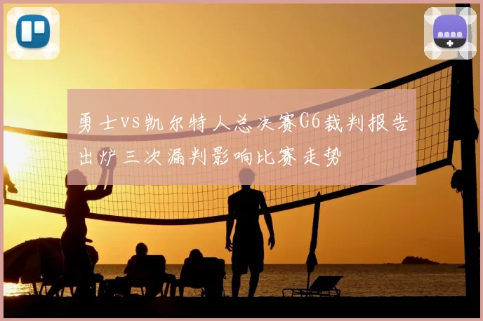 勇士vs凯尔特人总决赛G6裁判报告出炉三次漏判影响比赛走势