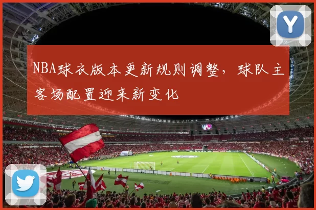 NBA球衣版本更新规则调整,球队主客场配置迎来新变化