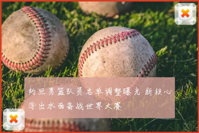 约旦男篮队员名单调整曝光 新核心浮出水面备战世界大赛