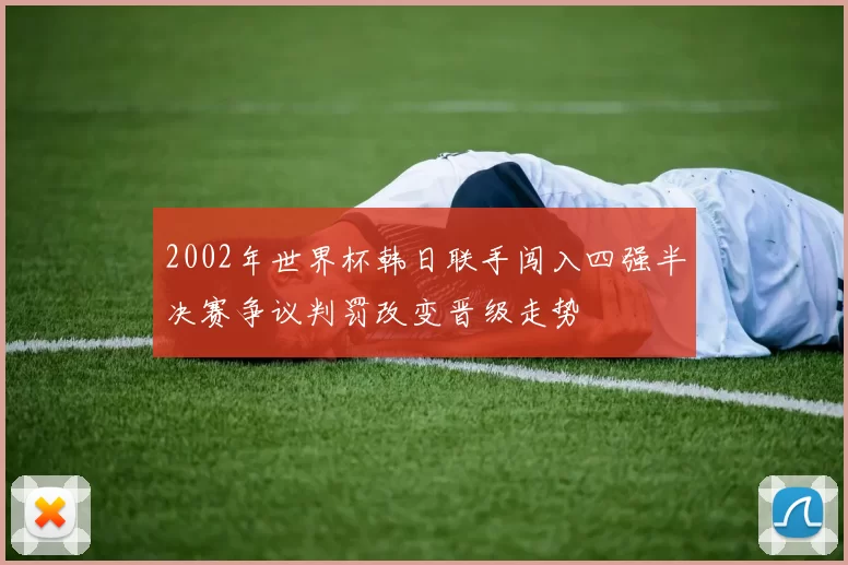 2002年世界杯韩日联手闯入四强半决赛争议判罚改变晋级走势