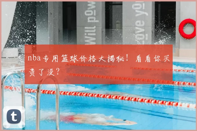 nba专用篮球价格大揭秘!看看你买贵了没?