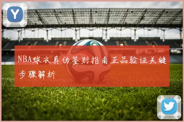 NBA球衣真伪鉴别指南正品验证关键步骤解析