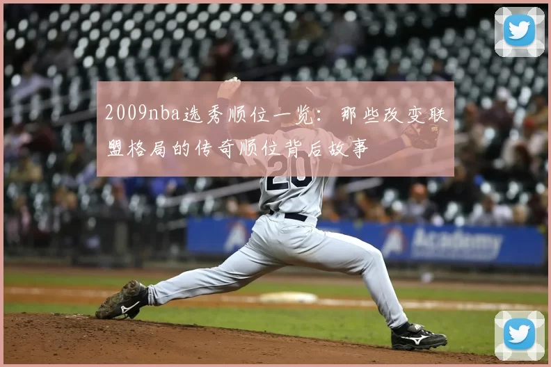 2009nba选秀顺位一览：那些改变联盟格局的传奇顺位背后故事