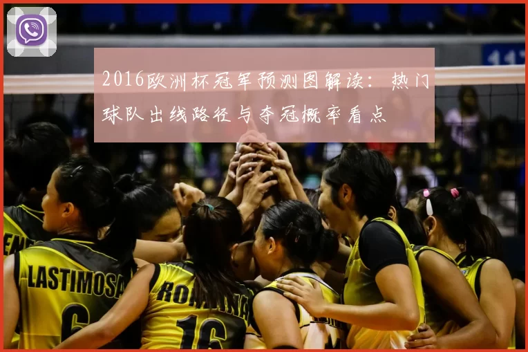 2016欧洲杯冠军预测图解读:热门球队出线路径与夺冠概率看点