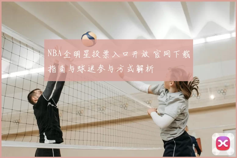 NBA全明星投票入口开放 官网下载指南与球迷参与方式解析