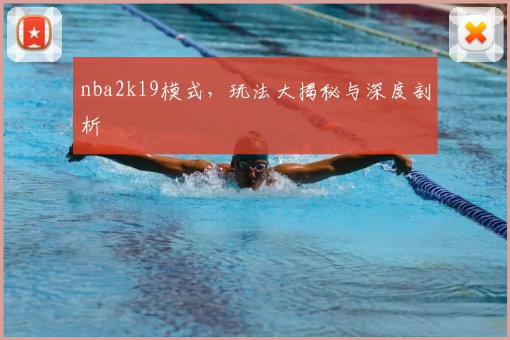 nba2k19模式，玩法大揭秘与深度剖析