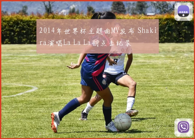 2014年世界杯主题曲MV发布 Shakira演唱La La La创点击纪录