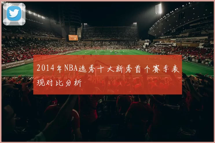 2014年NBA选秀十大新秀首个赛季表现对比分析