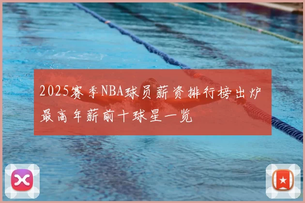 2025赛季NBA球员薪资排行榜出炉 最高年薪前十球星一览