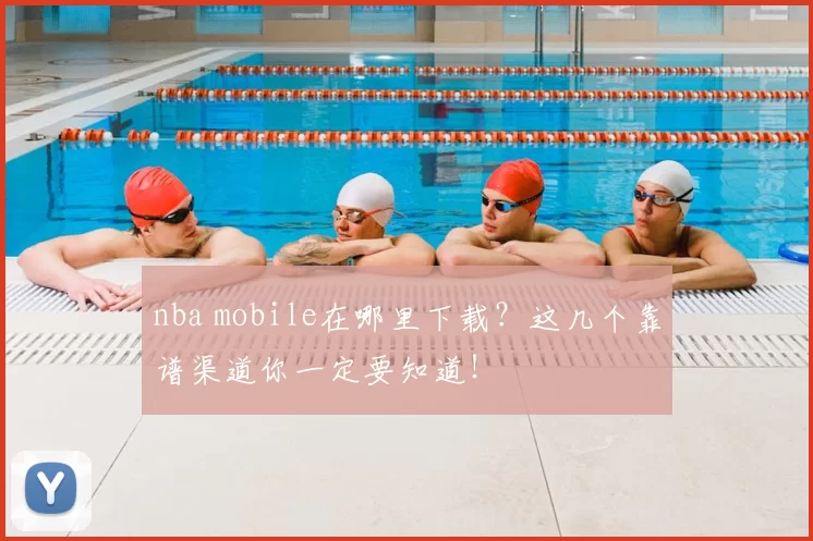 nba mobile在哪里下载？这几个靠谱渠道你一定要知道！