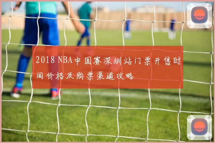 2018 NBA中国赛深圳站门票开售时间价格及购票渠道攻略