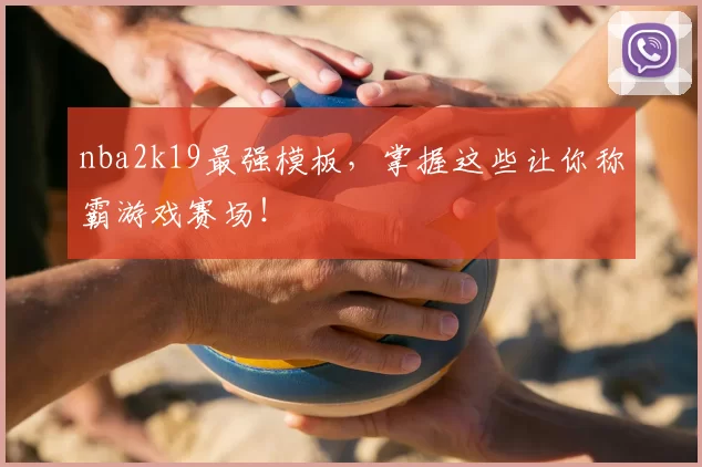 nba2k19最强模板，掌握这些让你称霸游戏赛场！