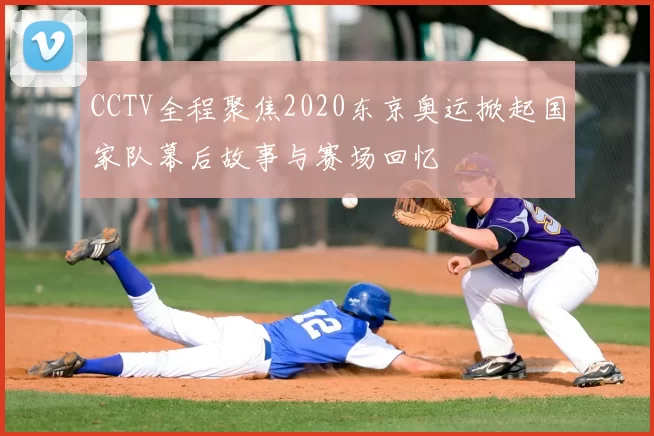 CCTV全程聚焦2020东京奥运掀起国家队幕后故事与赛场回忆