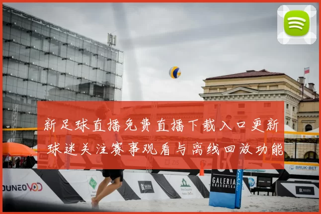 新足球直播免费直播下载入口更新 球迷关注赛事观看与离线回放功能
