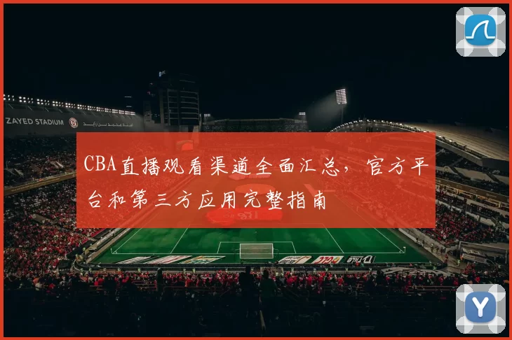 CBA直播观看渠道全面汇总，官方平台和第三方应用完整指南
