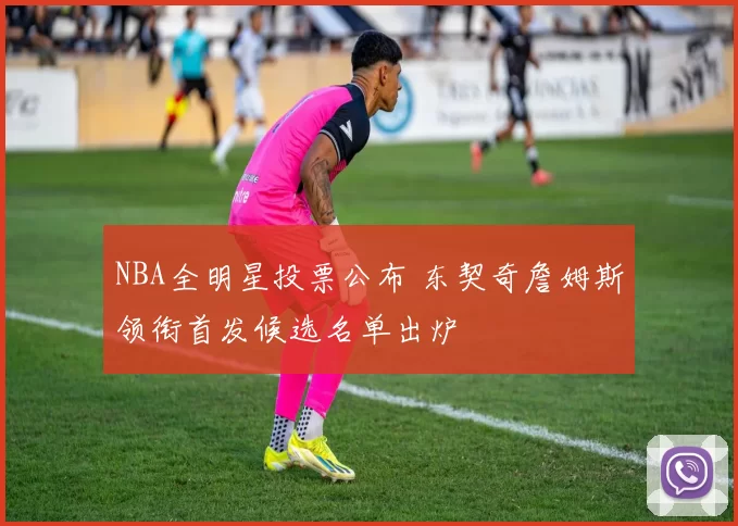 NBA全明星投票公布 东契奇詹姆斯领衔首发候选名单出炉