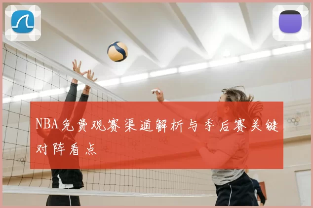 NBA免费观赛渠道解析与季后赛关键对阵看点