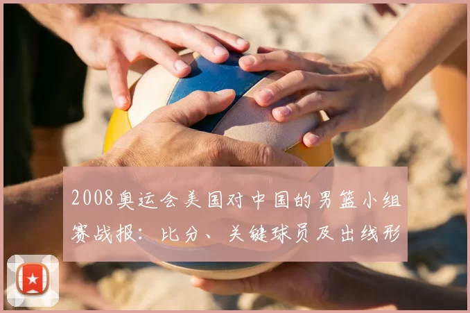 2008奥运会美国对中国的男篮小组赛战报：比分、关键球员及出线形势