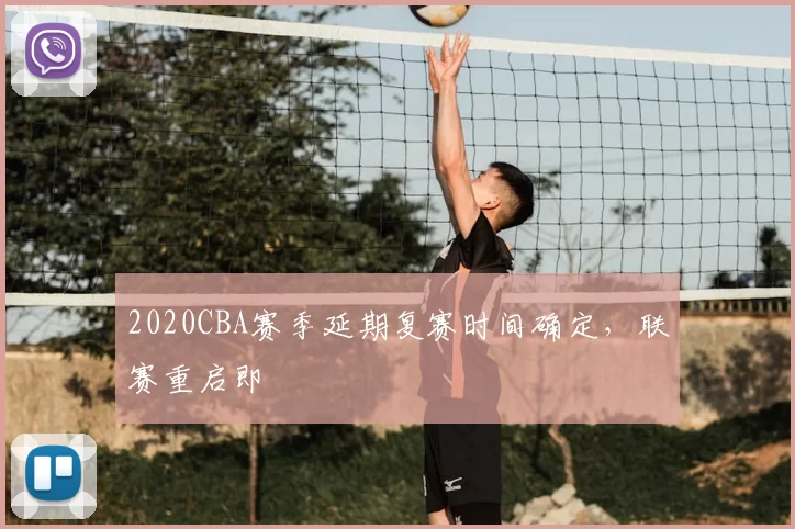 2020CBA赛季延期复赛时间确定,联赛重启即
